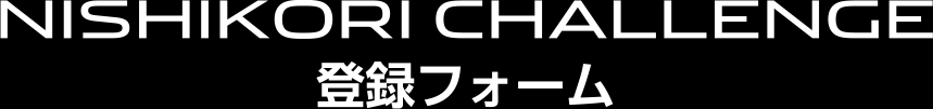 NISHIKORI CHALLENGE 登録フォーム